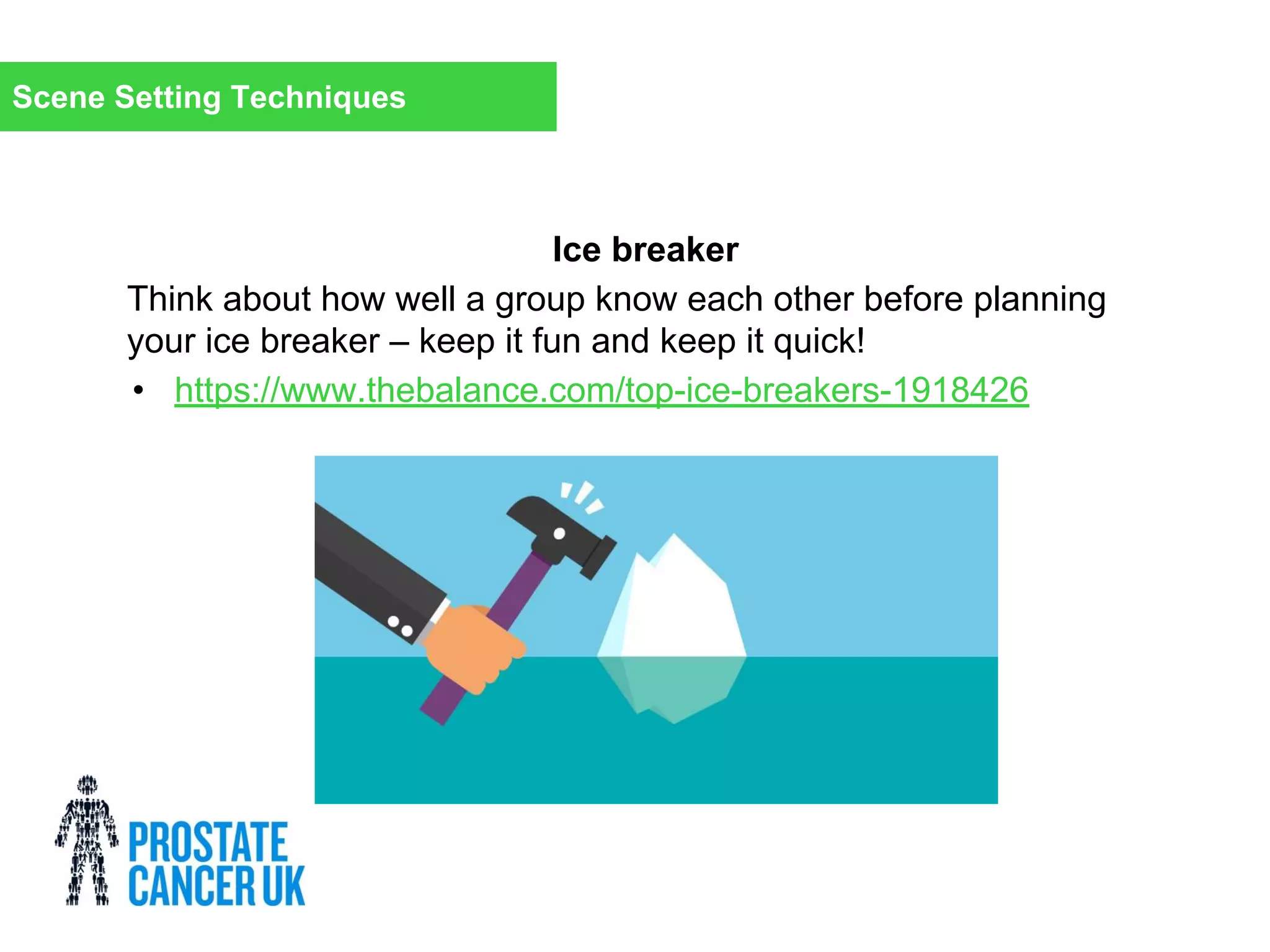 Ice breaker
Think about how well a group know each other before planning
your ice breaker – keep it fun and keep it quick!
• https://www.thebalance.com/top-ice-breakers-1918426
Scene Setting Techniques
 