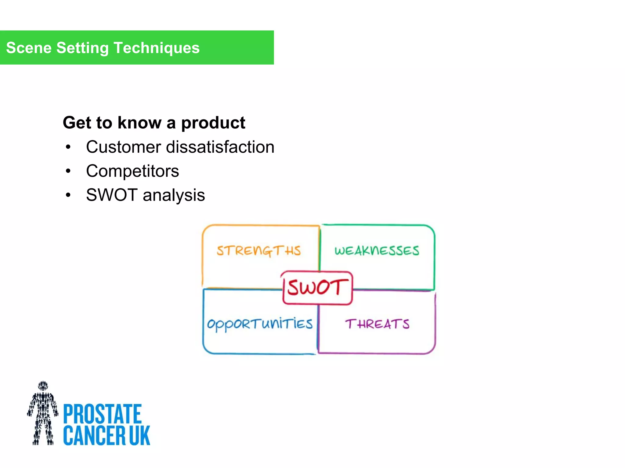 Get to know a product
• Customer dissatisfaction
• Competitors
• SWOT analysis
Scene Setting Techniques
 