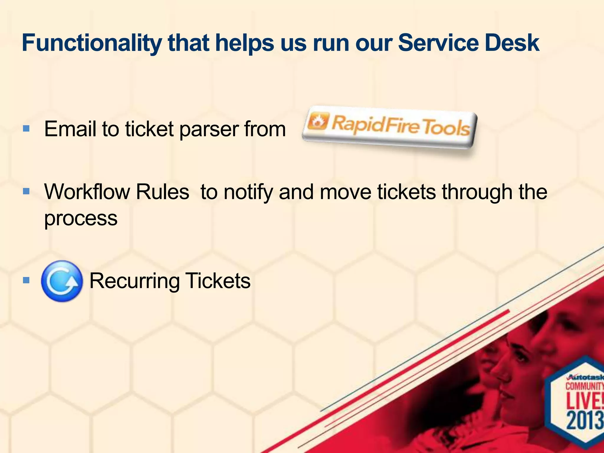 Functionality that helps us run our Service Desk
 Email to ticket parser from
 Workflow Rules to notify and move tickets through the
process


Recurring Tickets

 