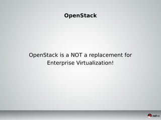 OpenStack
OpenStack is a NOT a replacement for
Enterprise Virtualization!
 