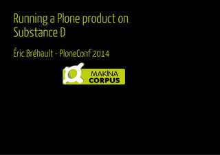 Running a Plone product on 
Substance D 
Éric Bréhault - PloneConf 2014 
 