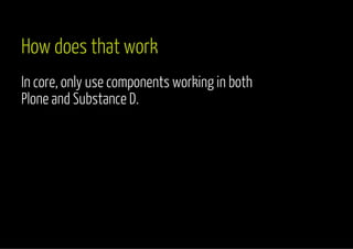How does that work 
In core, only use components working in both 
Plone and Substance D. 
 