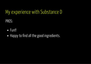 My experience with Substance D 
PROS: 
Fun!! 
Happy to find all the good ingredients. 
 