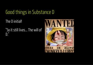 Good things in Substance D 
The D initial! 
"So it still lives... The will of 
D." 
 