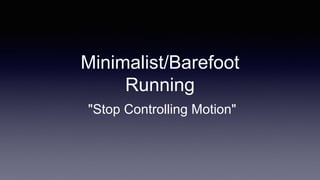 Minimalist/Barefoot
Running
"Stop Controlling Motion"
 