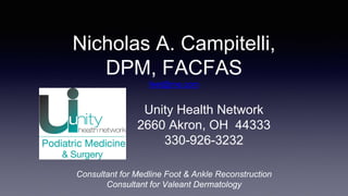 Nicholas A. Campitelli,
DPM, FACFAS
feet@me.com
Unity Health Network
2660 Akron, OH 44333
330-926-3232
Consultant for Medline Foot & Ankle Reconstruction
Consultant for Valeant Dermatology
 