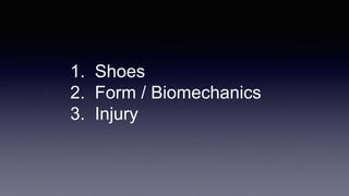 1. Shoes
2. Form / Biomechanics
3. Injury
 