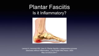 Plantar Fasciitis
Is it Inflammatory?
Lemont H, Ammirati KM, Usen N. Plantar fasciitis: a degenerative process
(fasciosis) without inflammation. J Am Podiatr Med Assoc. 2003
May-Jun;93(3):234-7.
 