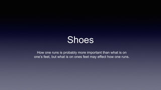 Shoes
How one runs is probably more important than what is on
one’s feet, but what is on ones feet may effect how one runs.
 