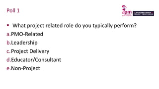 Poll 1
▪ What project related role do you typically perform?
a.PMO-Related
b.Leadership
c.Project Delivery
d.Educator/Consultant
e.Non-Project
 
