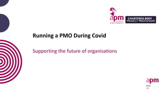 Running a PMO During Covid
Supporting the future of organisations
 