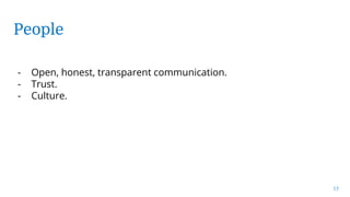 People
17
- Open, honest, transparent communication.
- Trust.
- Culture.
 