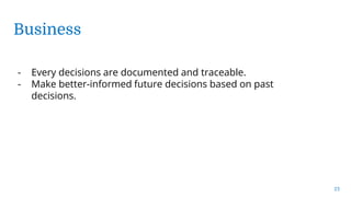 Business
23
- Every decisions are documented and traceable.
- Make better-informed future decisions based on past
decisions.
 