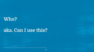 Who?
aka. Can I use this?
25
 