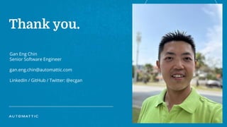 Thank you.
Gan Eng Chin
Senior Software Engineer
gan.eng.chin@automattic.com
LinkedIn / GitHub / Twitter: @ecgan
 