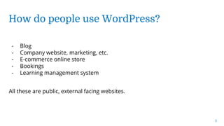 3
- Blog
- Company website, marketing, etc.
- E-commerce online store
- Bookings
- Learning management system
All these are public, external facing websites.
How do people use WordPress?
 