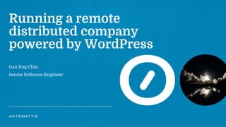 Running a remote
distributed company
powered by WordPress
Gan Eng Chin
Senior Software Engineer
 