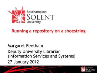 Running a repository on a shoestring Margaret Feetham Deputy University Librarian (Information Services and Systems) 27 January 2012 