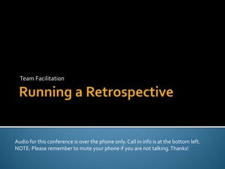 Running a Retrospective Team Facilitation Audio for this conference is over the phone only. Call in info is at the bottom left. NOTE: Please remember to mute your phone if you are not talking. Thanks! 