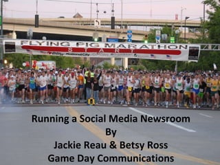 Running a Social Media Newsroom By Jackie Reau & Betsy Ross Game Day Communications 