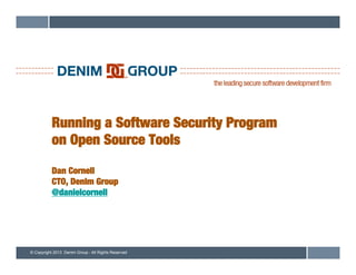 © Copyright 2013 Denim Group - All Rights Reserved
Running a Software Security Program!
on Open Source Tools!
!
Dan Cornell!
CTO, Denim Group!
@danielcornell
 