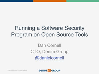 © 2015 Denim Group – All Rights Reserved
Running a Software Security
Program on Open Source Tools!
Dan Cornell
CTO, Denim Group
@danielcornell
 
