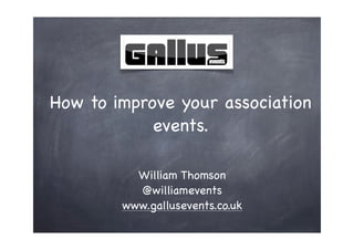 How to improve your association
            events.

          William Thomson
          @williamevents
        www.gallusevents.co.uk
 