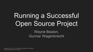 Copyright ⓒ 2016, 2017 The Eclipse Foundation and Salesforce.
Made available under the CC-BY-3.0
Running a Successful
Open Source Project
Wayne Beaton,
Gunnar Wagenknecht
 