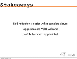$takeaways
DoS mitigation is easier with a complete picture
suggestions are VERY welcome
contribution much appreciated
Thu...