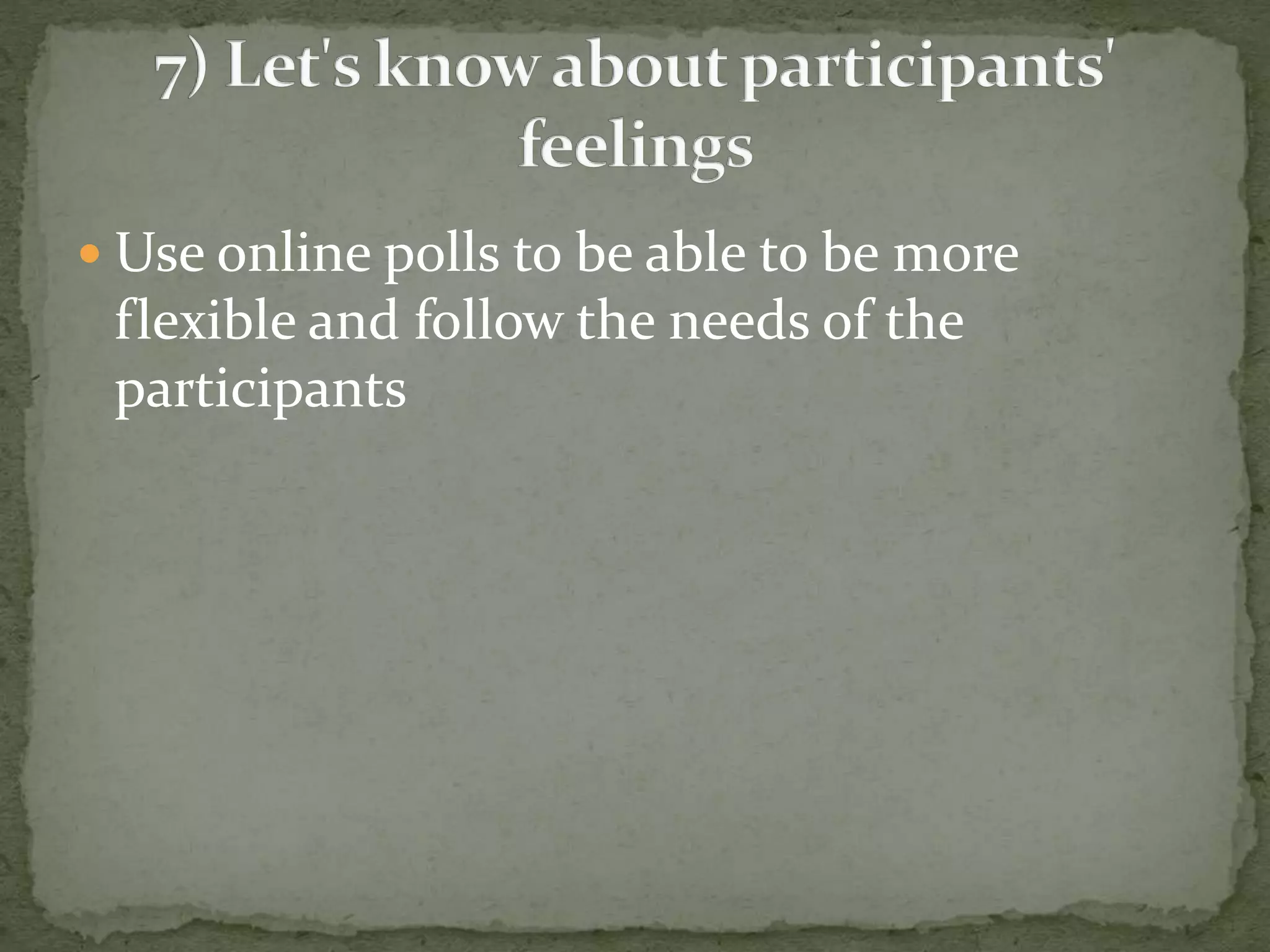  Use online polls to be able to be more 
flexible and follow the needs of the 
participants 
 