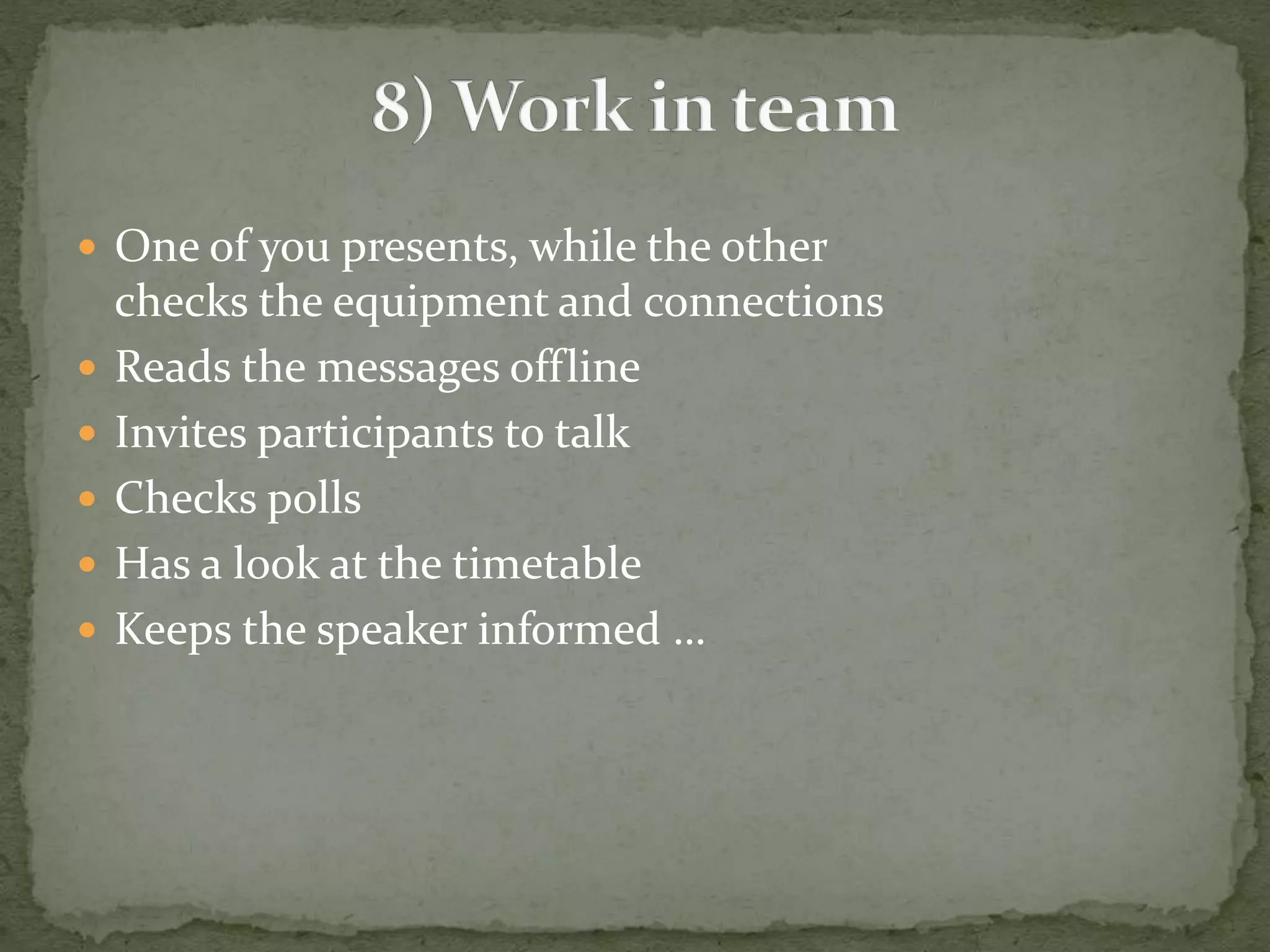  One of you presents, while the other 
checks the equipment and connections 
 Reads the messages offline 
 Invites participants to talk 
 Checks polls 
 Has a look at the timetable 
 Keeps the speaker informed … 
 