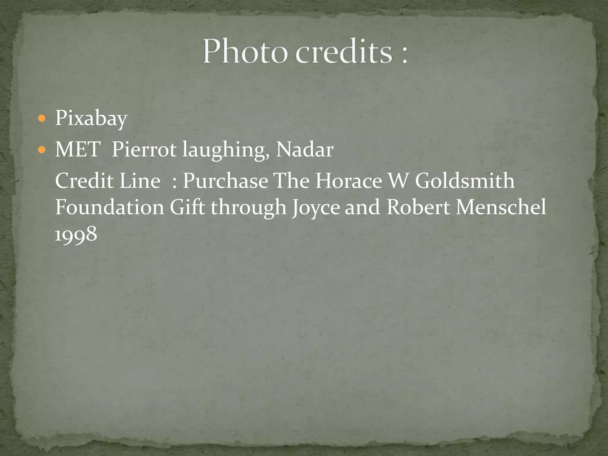  Pixabay 
 MET Pierrot laughing, Nadar 
Credit Line : Purchase The Horace W Goldsmith 
Foundation Gift through Joyce and Robert Menschel 
1998 
 