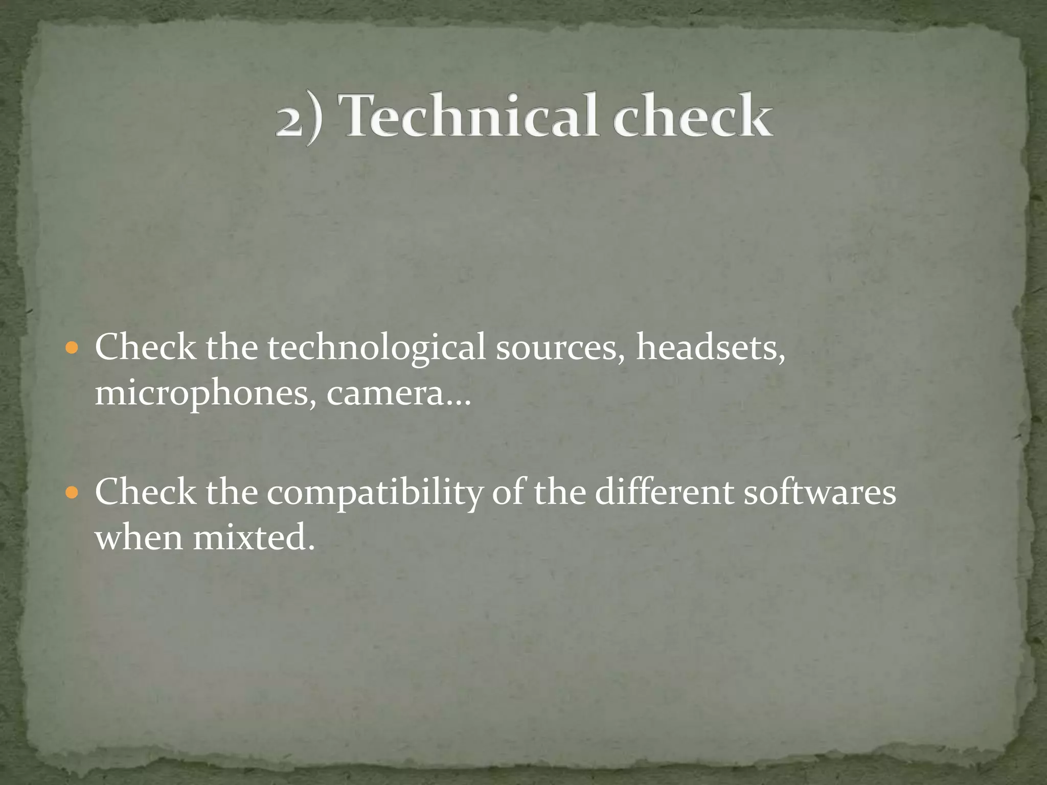  Check the technological sources, headsets, 
microphones, camera… 
 Check the compatibility of the different softwares 
when mixted. 
 