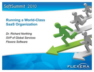 Running a W ld Cl
R   i     World-Class
SaaS Organization

Dr. Richard Northing
SVP of Global Services
Flexera Software
 