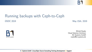Running backups with Ceph-to-Ceph
OSDC 2019 May 15th, 2019
Michel Raabe
Cloud Solution Architect
B1 Systems GmbH
raabe@b1-systems.de
 