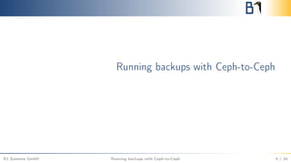 Running backups with Ceph-to-Ceph
B1 Systems GmbH Running backups with Ceph-to-Ceph 4 / 34
 