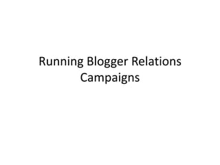 Running Blogger Relations
Campaigns
 