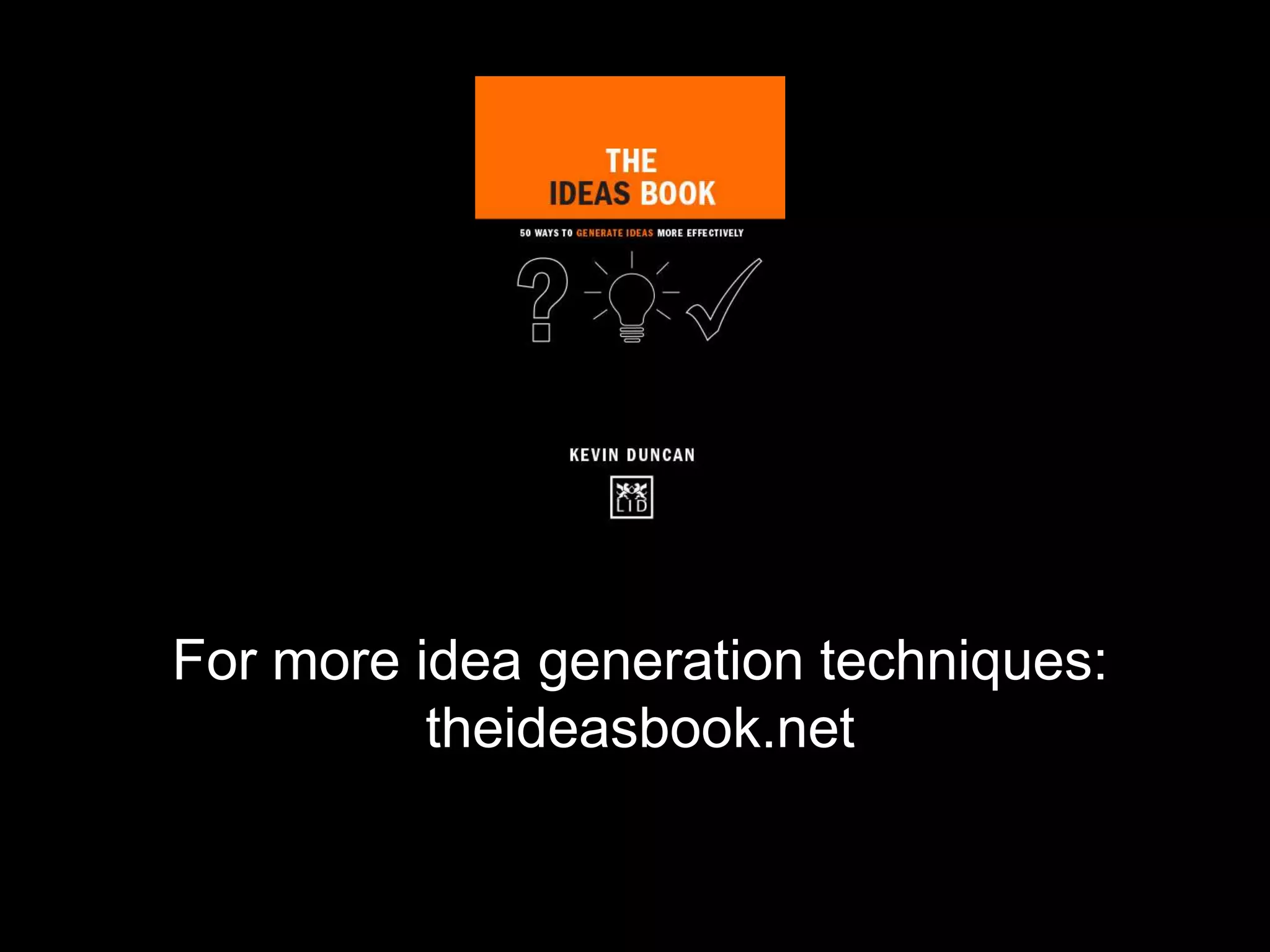 For more idea generation techniques:
theideasbook.net
 