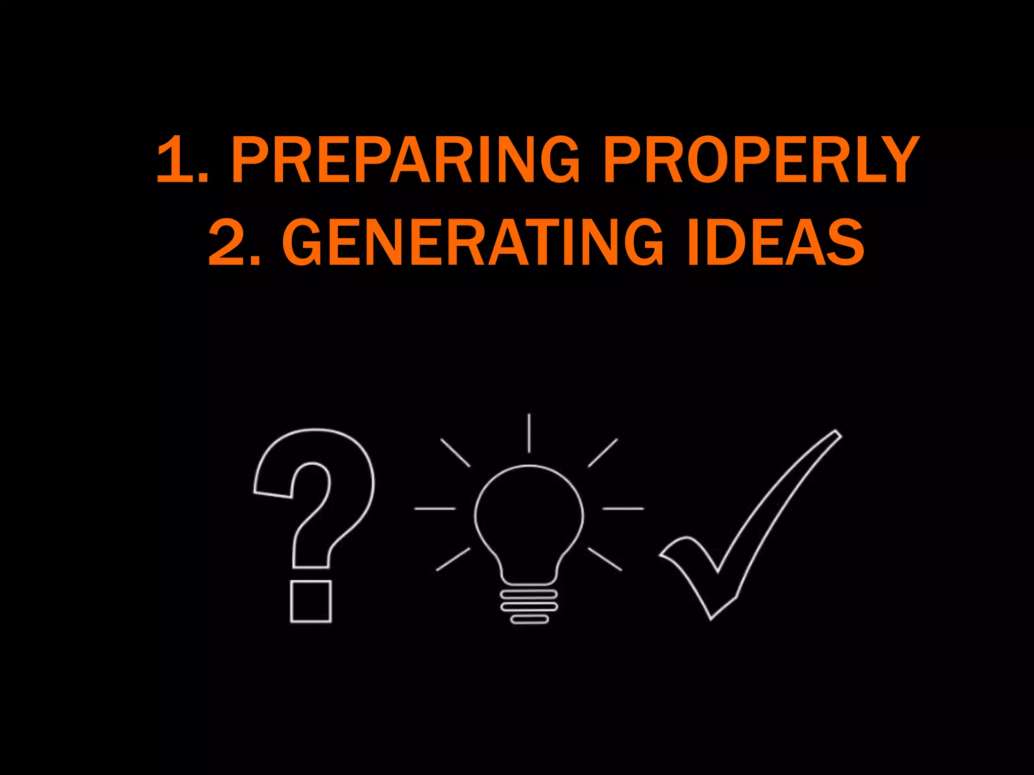 1. PREPARING PROPERLY
2. GENERATING IDEAS
 