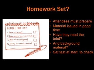 Homework Set?
• Attendees must prepare
• Material issued in good
time
• Have they read the
brief?
• And background
material?
• Set test at start to check
 