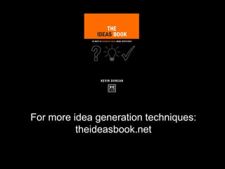 For more idea generation techniques:
theideasbook.net
 