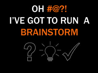 OH #@?!
I’VE GOT TO RUN A
BRAINSTORM
 