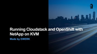 Made by EWERK
Running Cloudstack and OpenShift with
NetApp on KVM
 