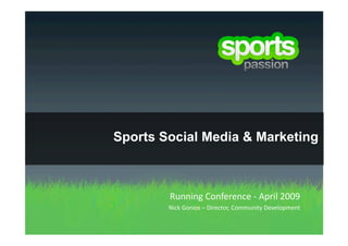 Sports Social Media & Marketing



        Running Conference ‐ April 2009 
        Nick Gonios – Director, Community Development
                                                     
 