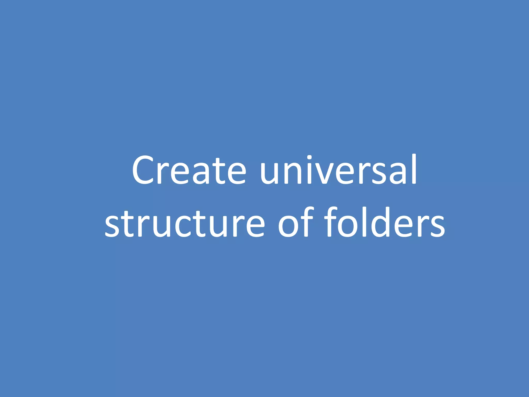 111
Create universal
structure of folders
 