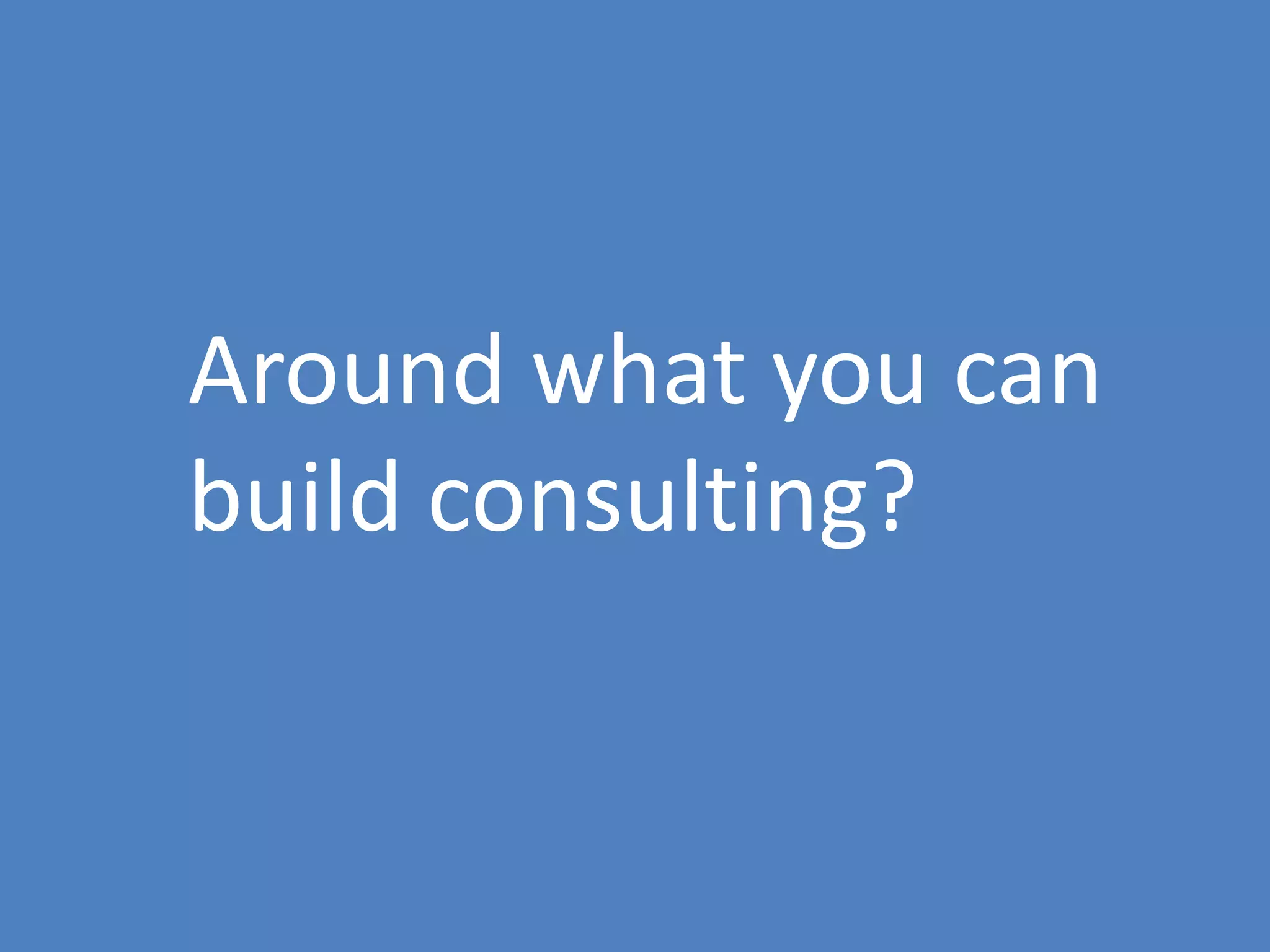 14
Around what you can
build consulting?
 
