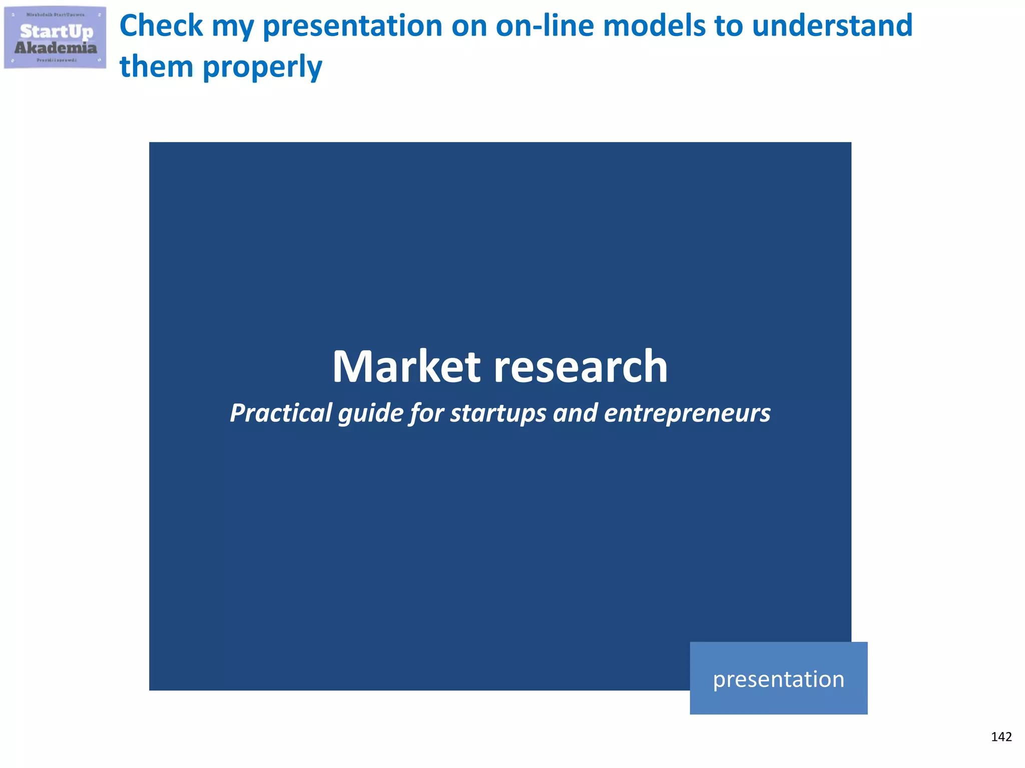 142
Check my presentation on on-line models to understand
them properly
Market research
Practical guide for startups and entrepreneurs
presentation
 
