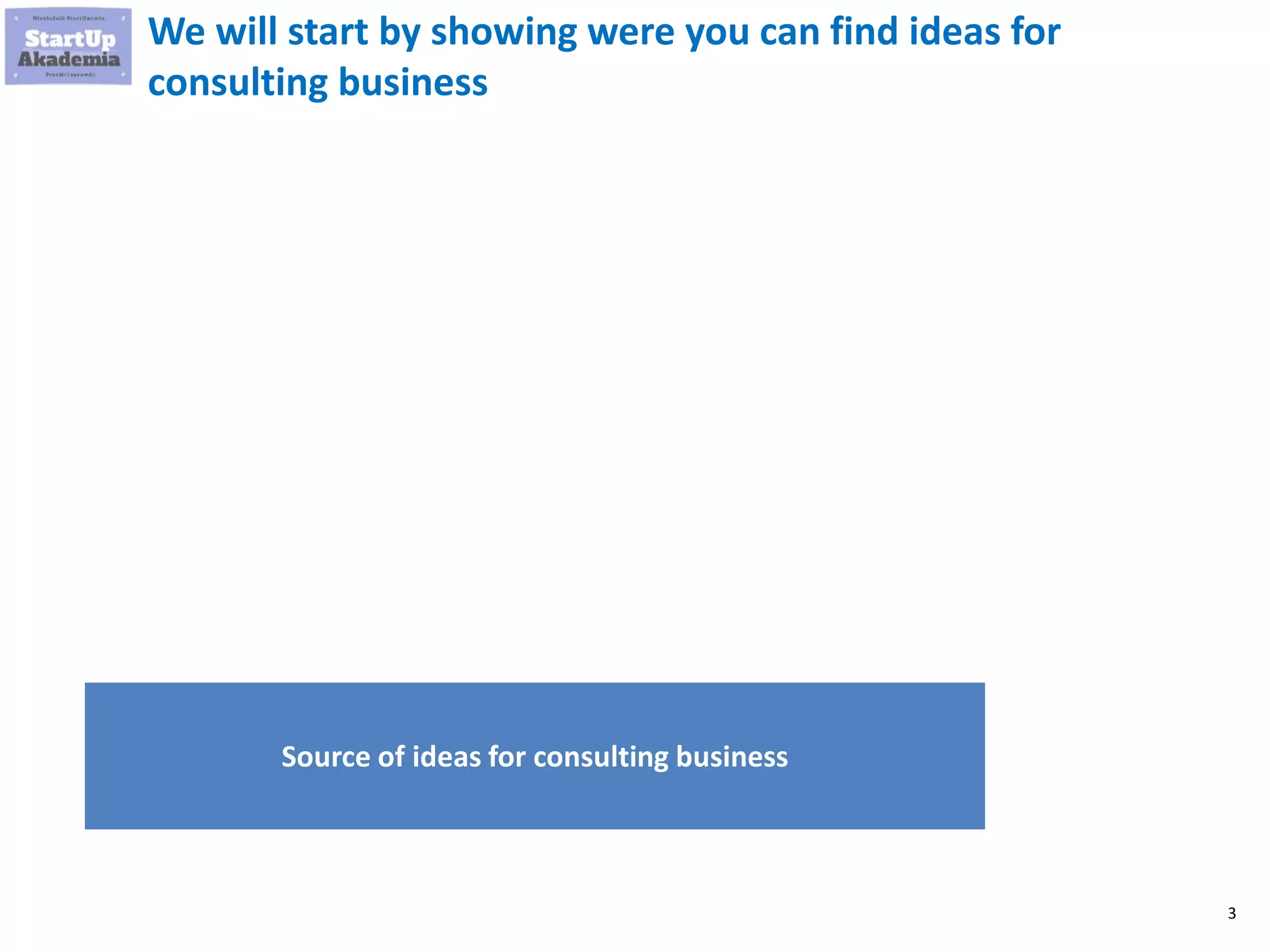 3
Source of ideas for consulting business
We will start by showing were you can find ideas for
consulting business
 