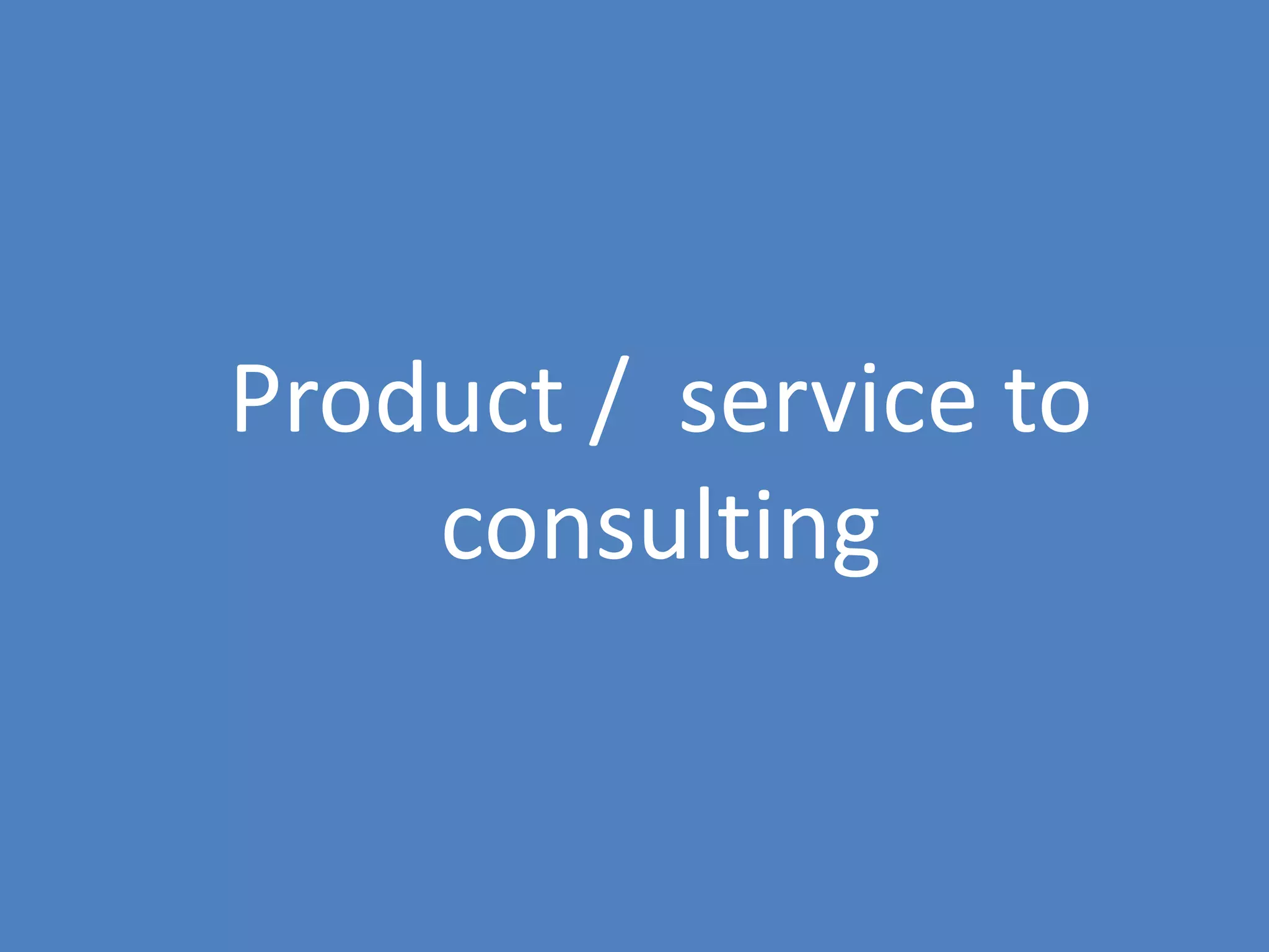 41
Product / service to
consulting
 