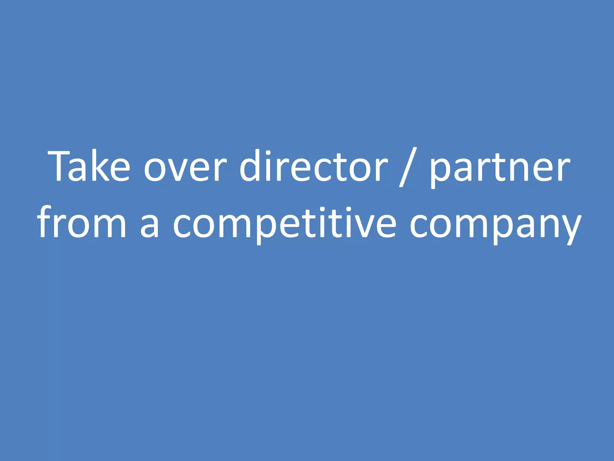 57
Take over director / partner
from a competitive company
 